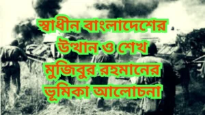 স্বাধীন বাংলাদেশের উত্থান ও শেখ মুজিবুর রহমানের ভূমিকা আলোচনা